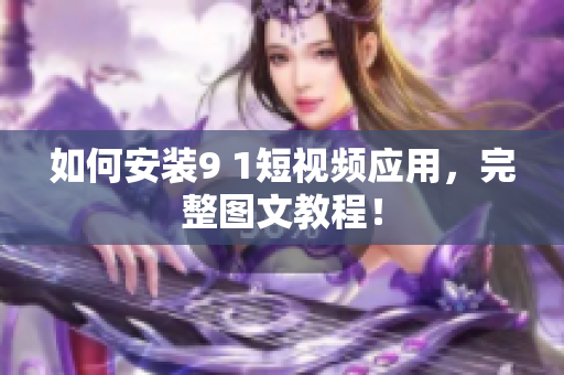 如何安装9 1短视频应用，完整图文教程！