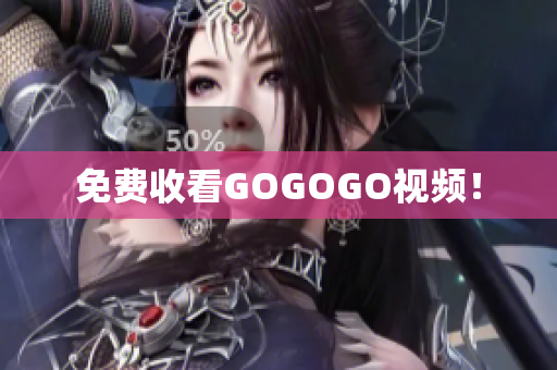免费收看GOGOGO视频！