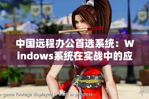 中国远程办公首选系统：Windows系统在实战中的应用