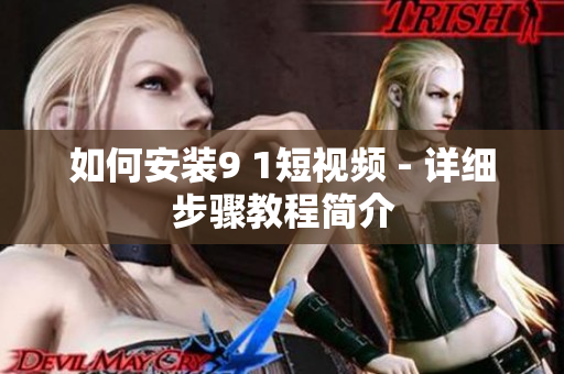 如何安装9 1短视频 - 详细步骤教程简介
