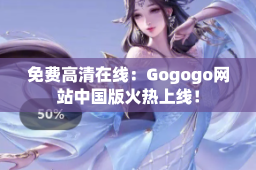 免费高清在线：Gogogo网站中国版火热上线！