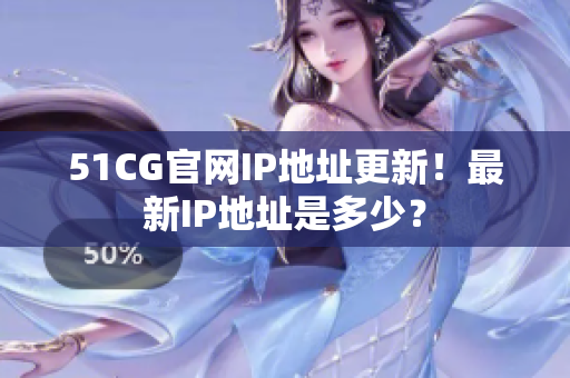 51CG官网IP地址更新！最新IP地址是多少？