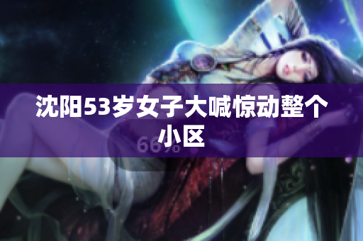沈阳53岁女子大喊惊动整个小区