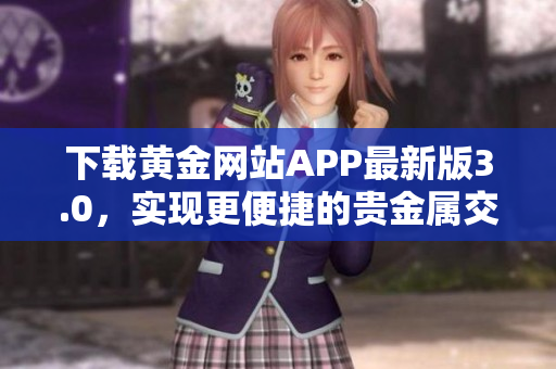 下载黄金网站APP最新版3.0，实现更便捷的贵金属交易