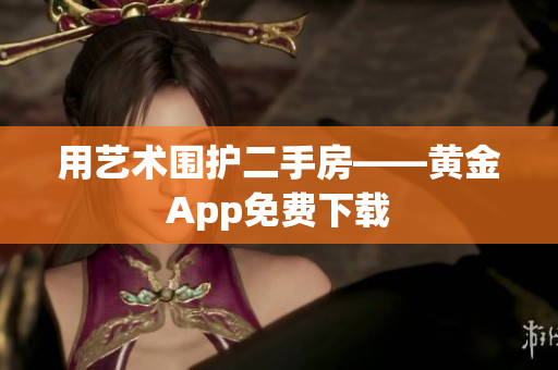 用艺术围护二手房——黄金App免费下载