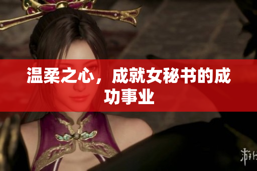温柔之心，成就女秘书的成功事业