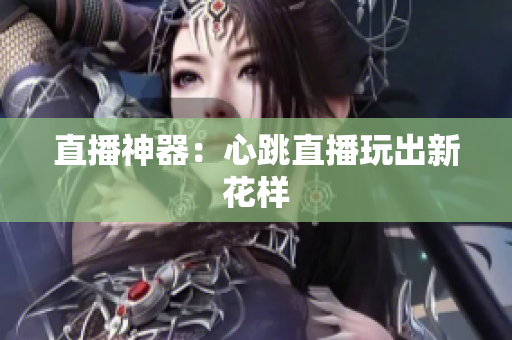 直播神器：心跳直播玩出新花样