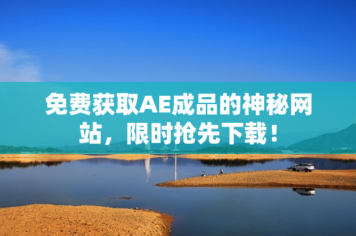 免费获取AE成品的神秘网站，限时抢先下载！