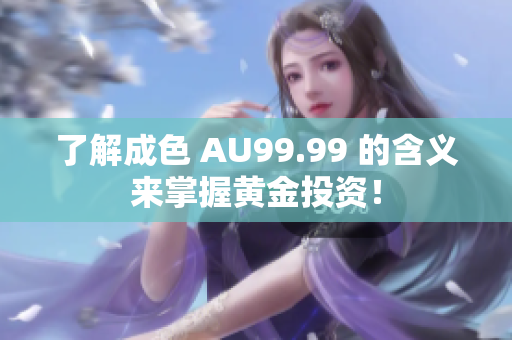 了解成色 AU99.99 的含义来掌握黄金投资！