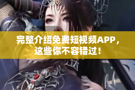完整介绍免费短视频APP，这些你不容错过！