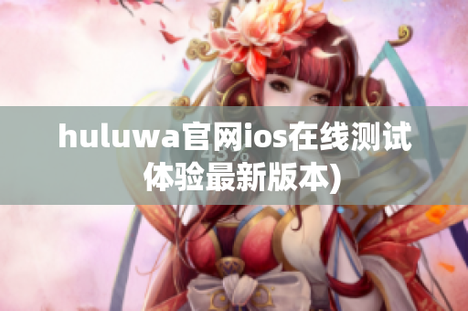 huluwa官网ios在线测试  体验最新版本)