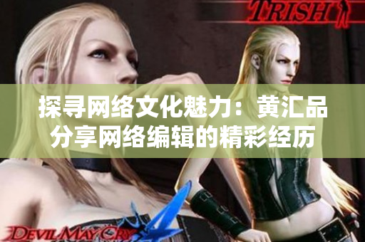 探寻网络文化魅力：黄汇品分享网络编辑的精彩经历