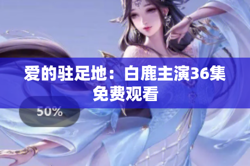 爱的驻足地：白鹿主演36集免费观看