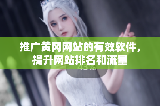 推广黄冈网站的有效软件，提升网站排名和流量