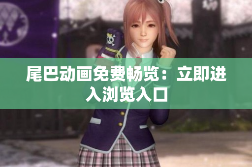 尾巴动画免费畅览：立即进入浏览入口