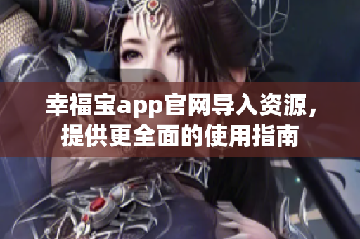 幸福宝app官网导入资源，提供更全面的使用指南