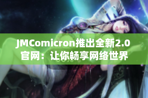 JMComicron推出全新2.0官网：让你畅享网络世界