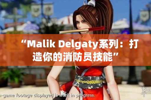 “Malik Delgaty系列：打造你的消防员技能”