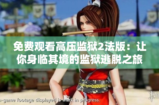免费观看高压监狱2法版：让你身临其境的监狱逃脱之旅