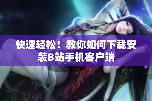 快速轻松！教你如何下载安装B站手机客户端