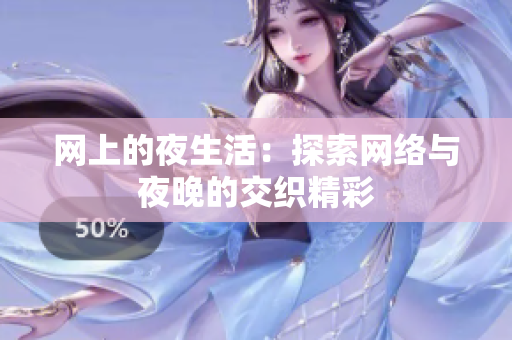 网上的夜生活：探索网络与夜晚的交织精彩