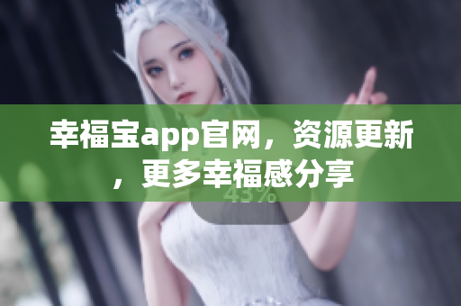 幸福宝app官网，资源更新，更多幸福感分享