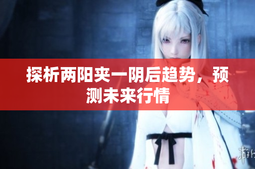 探析两阳夹一阴后趋势，预测未来行情