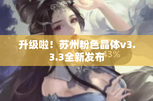 升级啦！苏州粉色晶体v3.3.3全新发布