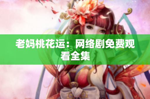 老妈桃花运：网络剧免费观看全集
