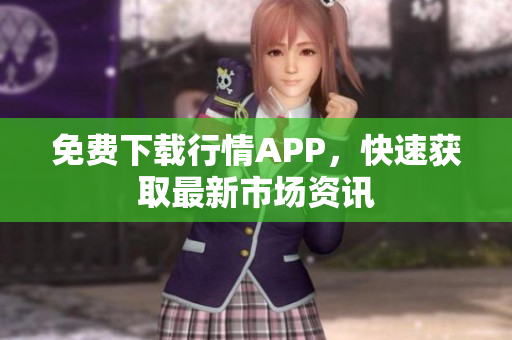 免费下载行情APP，快速获取最新市场资讯