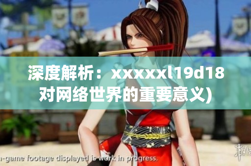 深度解析：xxxxxl19d18对网络世界的重要意义)
