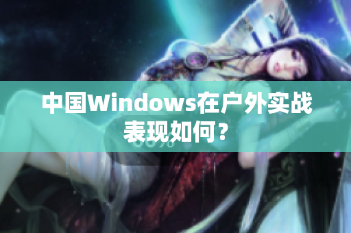 中国Windows在户外实战表现如何？