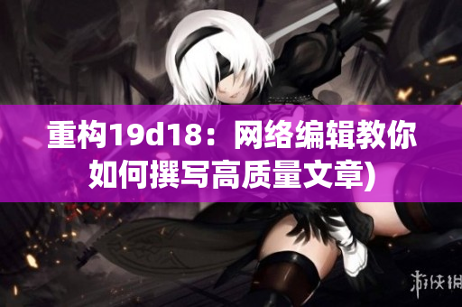 重构19d18：网络编辑教你如何撰写高质量文章)