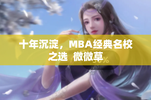 十年沉淀，MBA经典名校之选  微微草