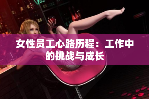 女性员工心路历程：工作中的挑战与成长