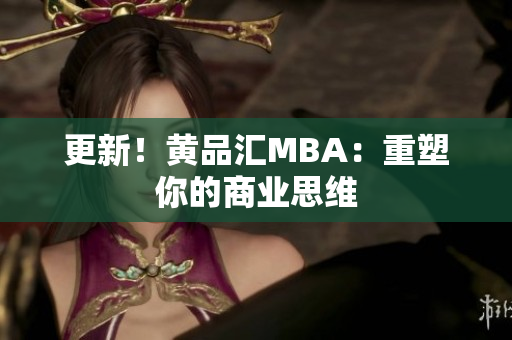 更新！黄品汇MBA：重塑你的商业思维