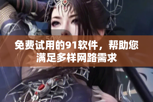 免费试用的91软件，帮助您满足多样网路需求