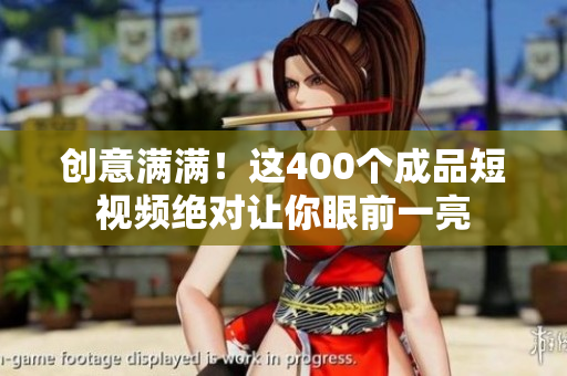 创意满满！这400个成品短视频绝对让你眼前一亮