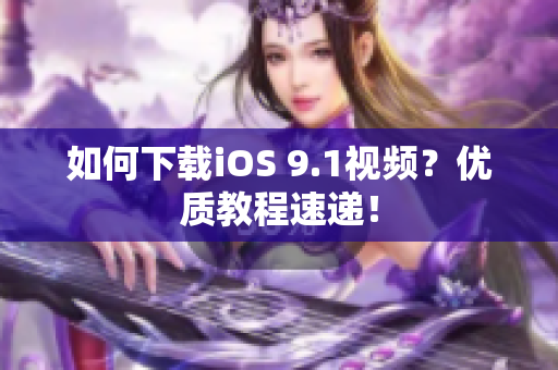 如何下载iOS 9.1视频？优质教程速递！