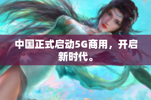 中国正式启动5G商用，开启新时代。