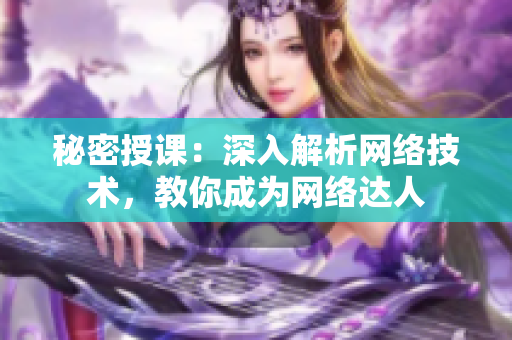 秘密授课：深入解析网络技术，教你成为网络达人