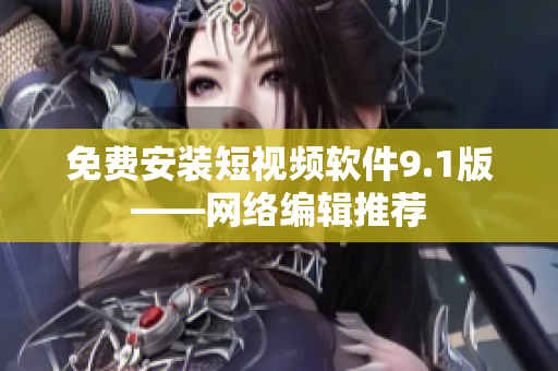 免费安装短视频软件9.1版——网络编辑推荐