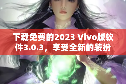 下载免费的2023 Vivo版软件3.0.3，享受全新的装扮