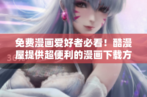 免费漫画爱好者必看！酷漫屋提供超便利的漫画下载方式！