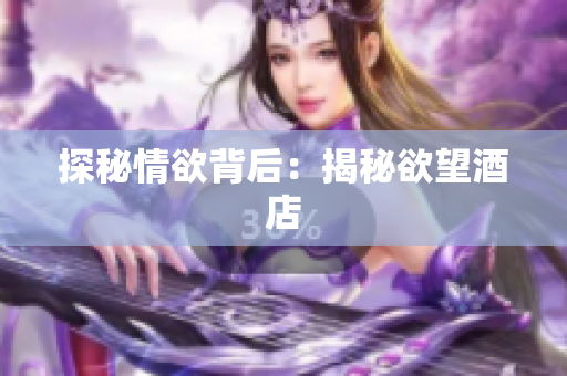 探秘情欲背后：揭秘欲望酒店