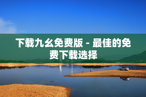 下载九幺免费版 - 最佳的免费下载选择