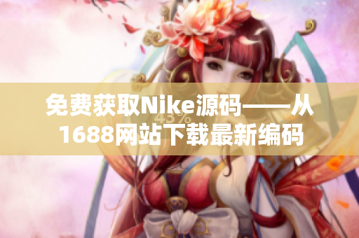 免费获取Nike源码——从1688网站下载最新编码