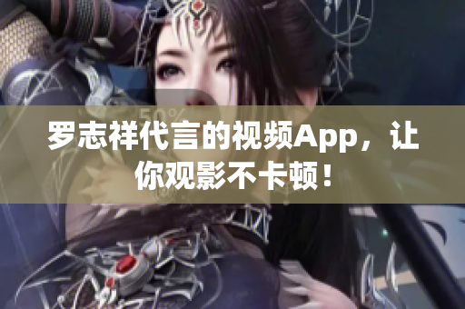 罗志祥代言的视频App，让你观影不卡顿！