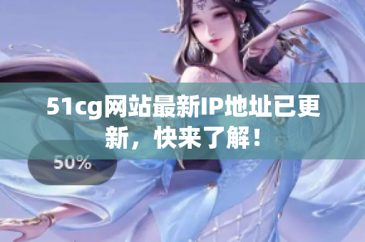 51cg网站最新IP地址已更新，快来了解！