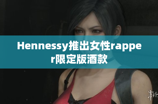 Hennessy推出女性rapper限定版酒款